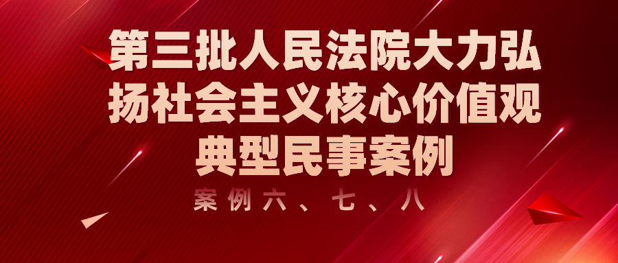 第三批人民法院大力弘扬社会主义核心价值观典型民事案例（案例六、七、八）