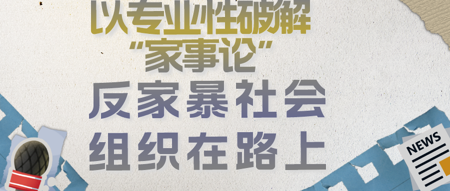 以专业性破解“家事论”：反家暴社会组织在路上